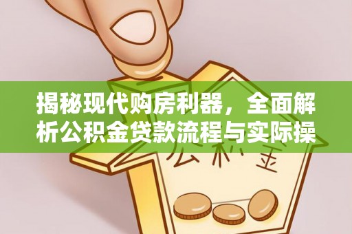 固原揭秘现代购房利器，全面解析公积金贷款流程与实际操作指南
