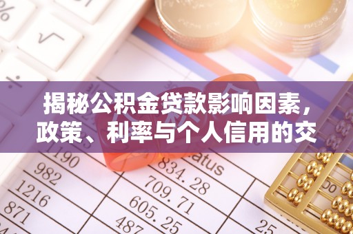 固原揭秘公积金贷款影响因素，政策、利率与个人信用的交织作用