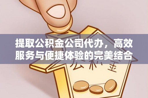 固原提取公积金公司代办，高效服务与便捷体验的完美结合