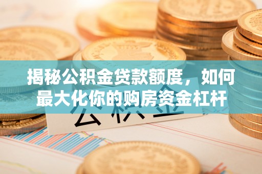 固原揭秘公积金贷款额度，如何最大化你的购房资金杠杆