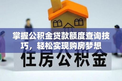 固原掌握公积金贷款额度查询技巧，轻松实现购房梦想