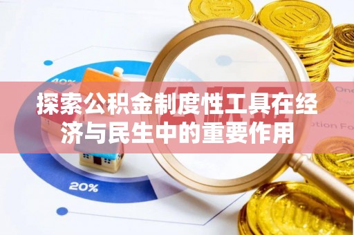 固原探索公积金制度性工具在经济与民生中的重要作用