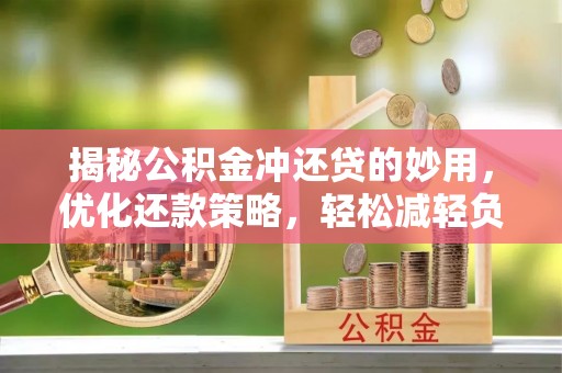 固原揭秘公积金冲还贷的妙用，优化还款策略，轻松减轻负担