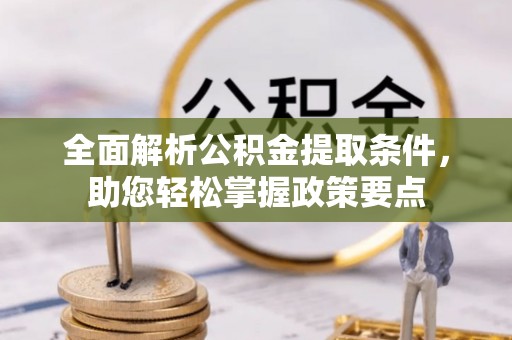固原全面解析公积金提取条件，助您轻松掌握政策要点