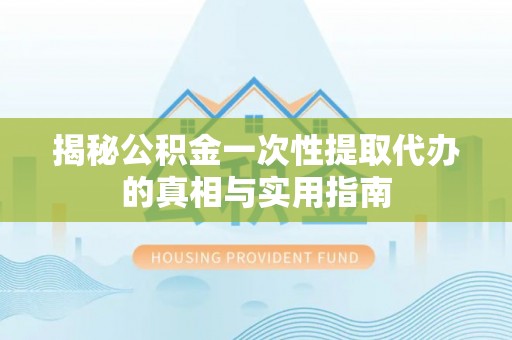 固原揭秘公积金一次性提取代办的真相与实用指南