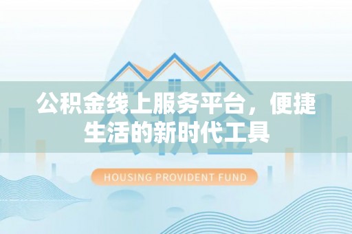 固原公积金线上服务平台，便捷生活的新时代工具