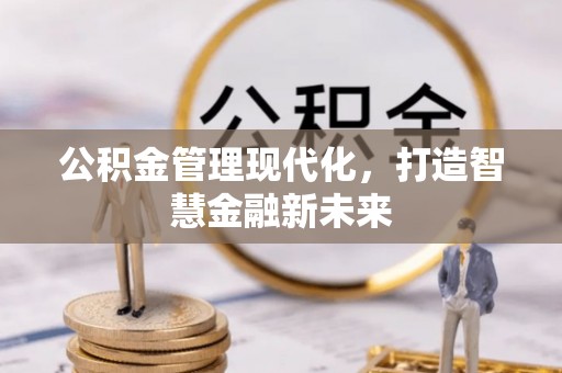 固原公积金管理现代化，打造智慧金融新未来