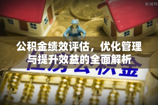 固原公积金绩效评估，优化管理与提升效益的全面解析
