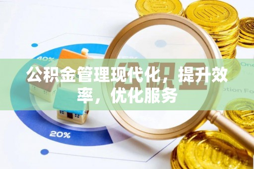 固原公积金管理现代化，提升效率，优化服务