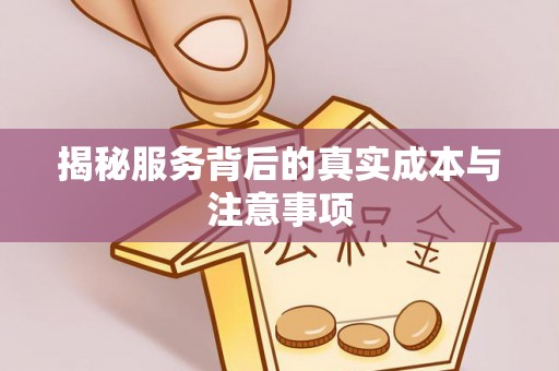 固原揭秘服务背后的真实成本与注意事项