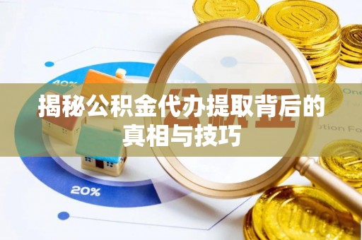 固原揭秘公积金代办提取背后的真相与技巧