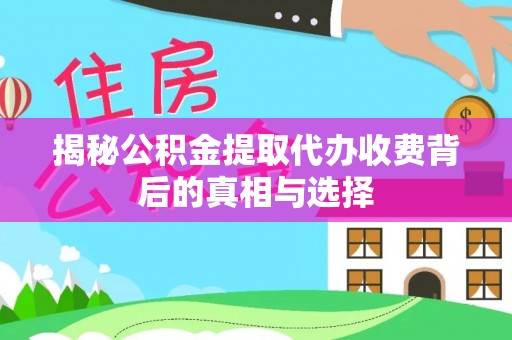 固原揭秘公积金提取代办收费背后的真相与选择