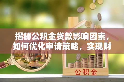 固原揭秘公积金贷款影响因素，如何优化申请策略，实现财务自由？