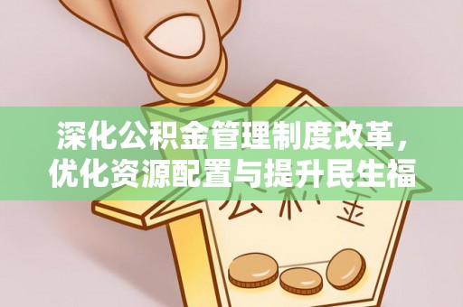 固原深化公积金管理制度改革，优化资源配置与提升民生福祉