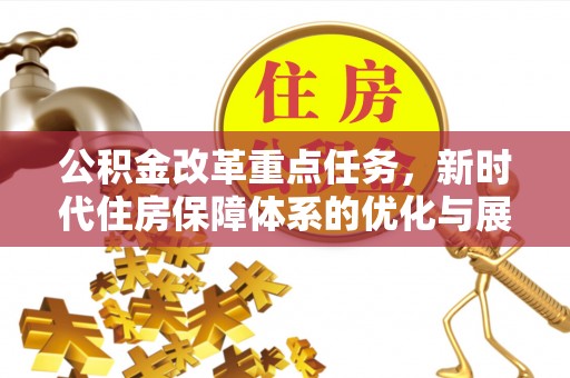 固原公积金改革重点任务，新时代住房保障体系的优化与展望