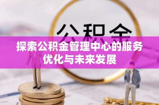 固原探索公积金管理中心的服务优化与未来发展