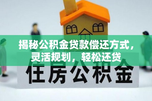固原揭秘公积金贷款偿还方式，灵活规划，轻松还贷
