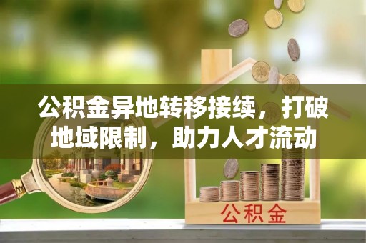 固原公积金异地转移接续，打破地域限制，助力人才流动