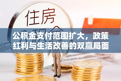 固原公积金支付范围扩大，政策红利与生活改善的双赢局面