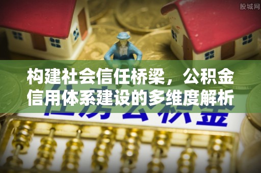 固原构建社会信任桥梁，公积金信用体系建设的多维度解析