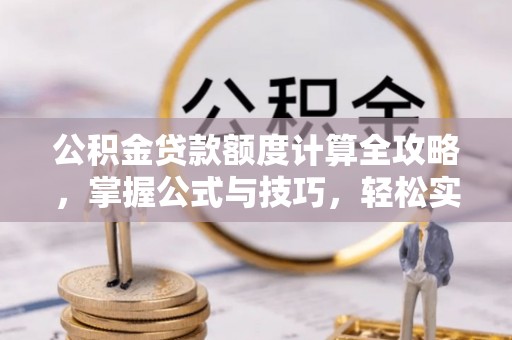 固原公积金贷款额度计算全攻略，掌握公式与技巧，轻松实现购房梦想