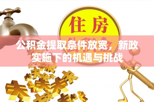 固原公积金提取条件放宽，新政实施下的机遇与挑战