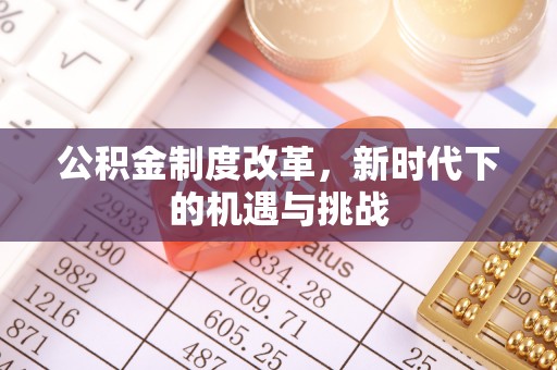 固原公积金制度改革，新时代下的机遇与挑战