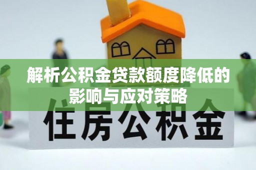 固原解析公积金贷款额度降低的影响与应对策略