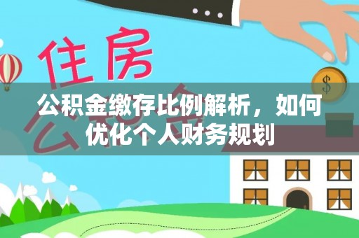 固原公积金缴存比例解析，如何优化个人财务规划