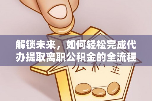固原解锁未来，如何轻松完成代办提取离职公积金的全流程