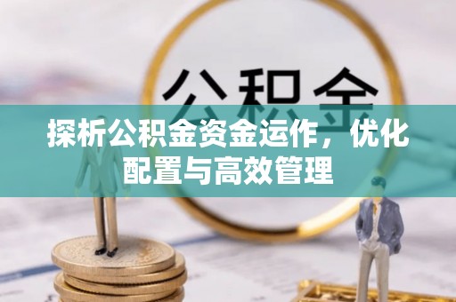 固原探析公积金资金运作，优化配置与高效管理