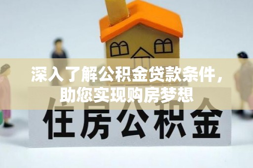 固原深入了解公积金贷款条件，助您实现购房梦想