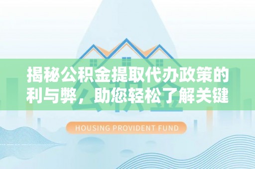 固原揭秘公积金提取代办政策的利与弊，助您轻松了解关键要点