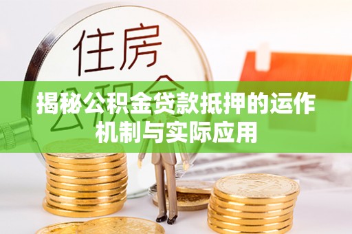 固原揭秘公积金贷款抵押的运作机制与实际应用