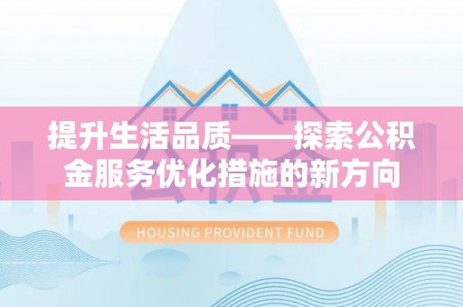 固原提升生活品质——探索公积金服务优化措施的新方向