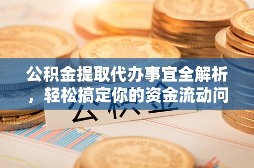 固原公积金提取代办事宜全解析，轻松搞定你的资金流动问题