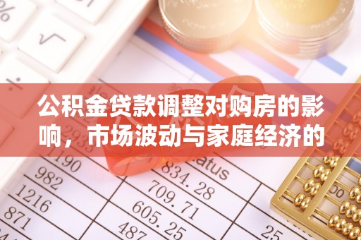 固原公积金贷款调整对购房的影响，市场波动与家庭经济的新考量