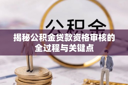 固原揭秘公积金贷款资格审核的全过程与关键点