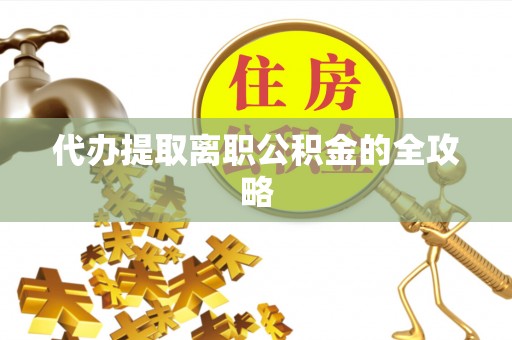 固原代办提取离职公积金的全攻略
