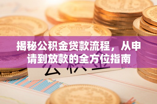固原揭秘公积金贷款流程，从申请到放款的全方位指南