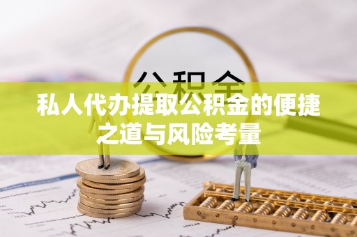 固原私人代办提取公积金的便捷之道与风险考量