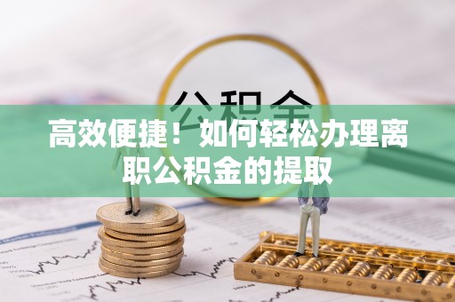 固原高效便捷！如何轻松办理离职公积金的提取