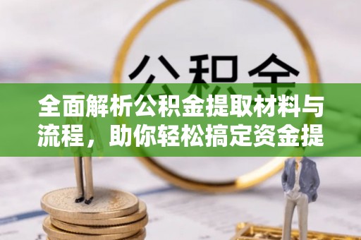 固原全面解析公积金提取材料与流程，助你轻松搞定资金提取！