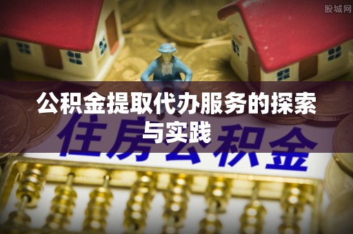 固原公积金提取代办服务的探索与实践