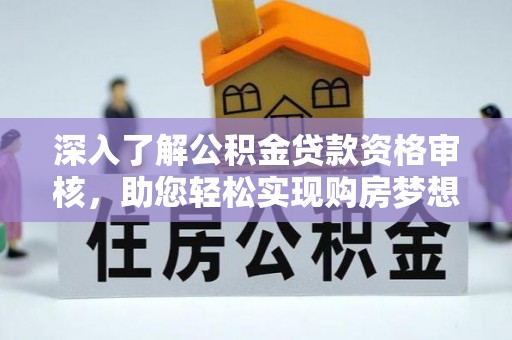 固原深入了解公积金贷款资格审核，助您轻松实现购房梦想
