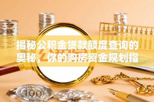 固原揭秘公积金贷款额度查询的奥秘，你的购房资金规划指南