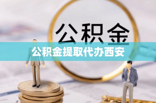 固原公积金提取代办西安