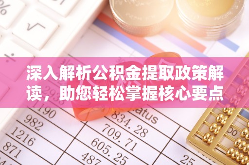 固原深入解析公积金提取政策解读，助您轻松掌握核心要点