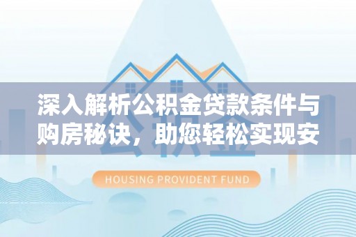 固原深入解析公积金贷款条件与购房秘诀，助您轻松实现安居梦