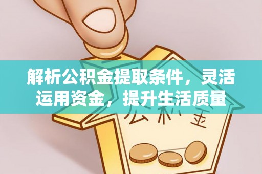 固原解析公积金提取条件，灵活运用资金，提升生活质量